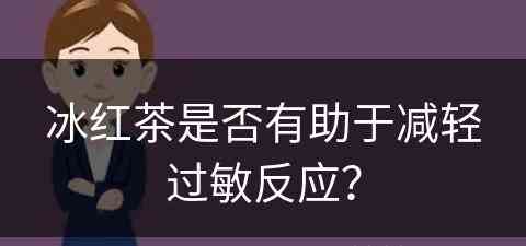 冰红茶是否有助于减轻过敏反应？